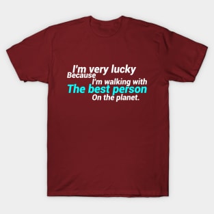 I'm Very Lucky Because I'm Walking With The Best Person On The Planet. T-Shirt